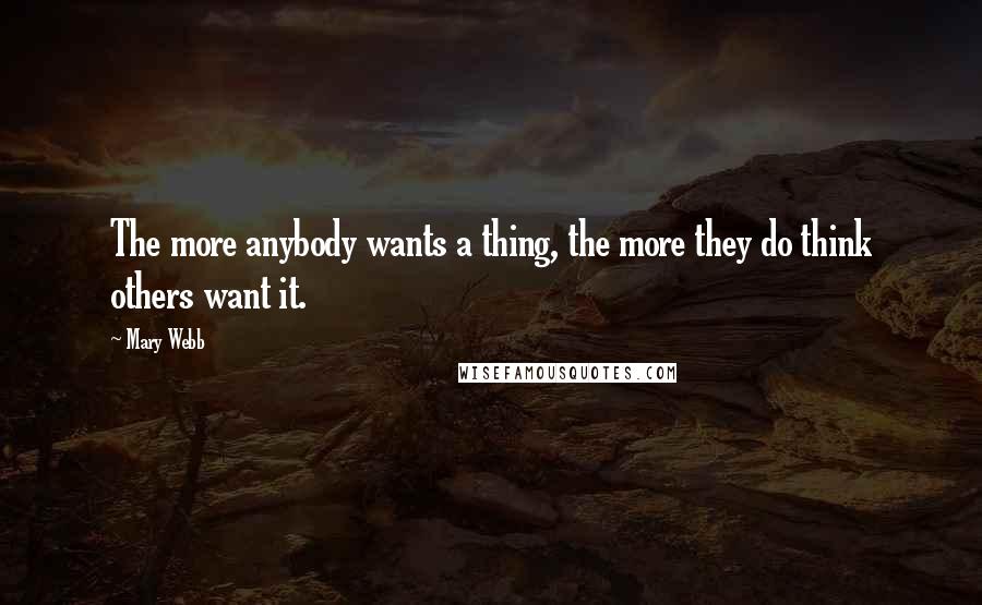 Mary Webb quotes: The more anybody wants a thing, the more they do think others want it.