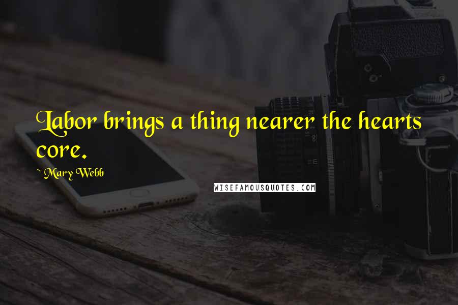 Mary Webb quotes: Labor brings a thing nearer the hearts core.