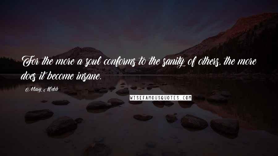 Mary Webb quotes: For the more a soul conforms to the sanity of others, the more does it become insane.