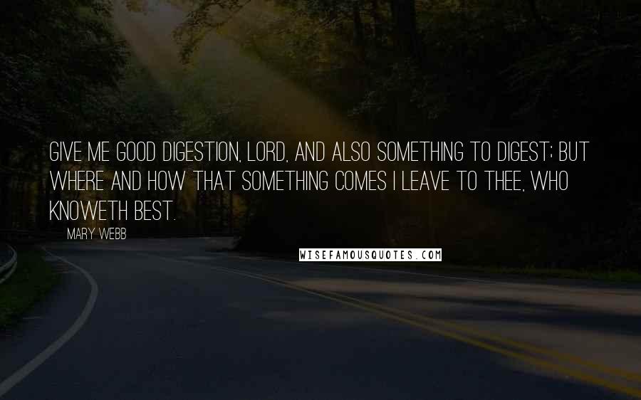 Mary Webb quotes: Give me good digestion, Lord, And also something to digest; but where and how that something comes I leave to Thee, who knoweth best.