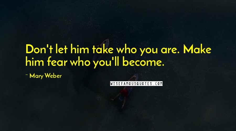 Mary Weber quotes: Don't let him take who you are. Make him fear who you'll become.