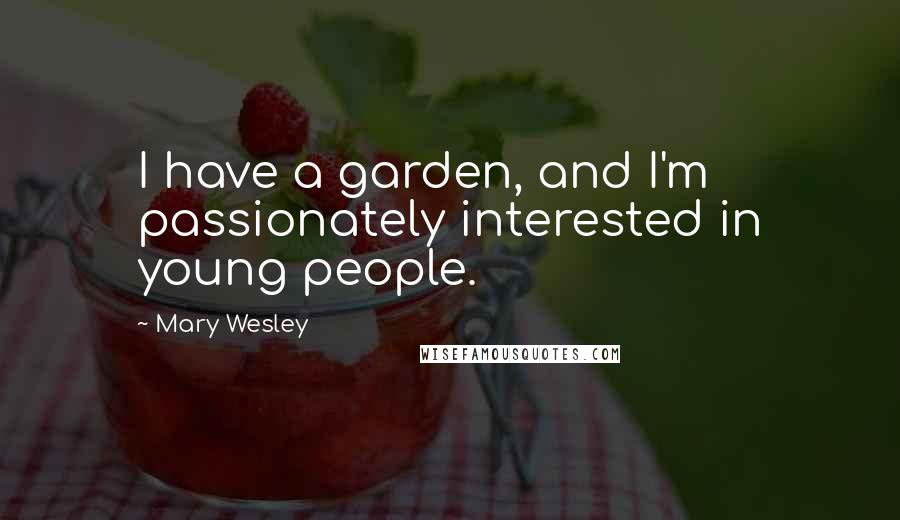 Mary Wesley quotes: I have a garden, and I'm passionately interested in young people.