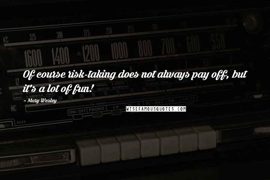 Mary Wesley quotes: Of course risk-taking does not always pay off, but it's a lot of fun!