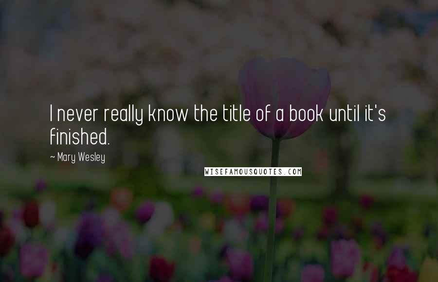 Mary Wesley quotes: I never really know the title of a book until it's finished.