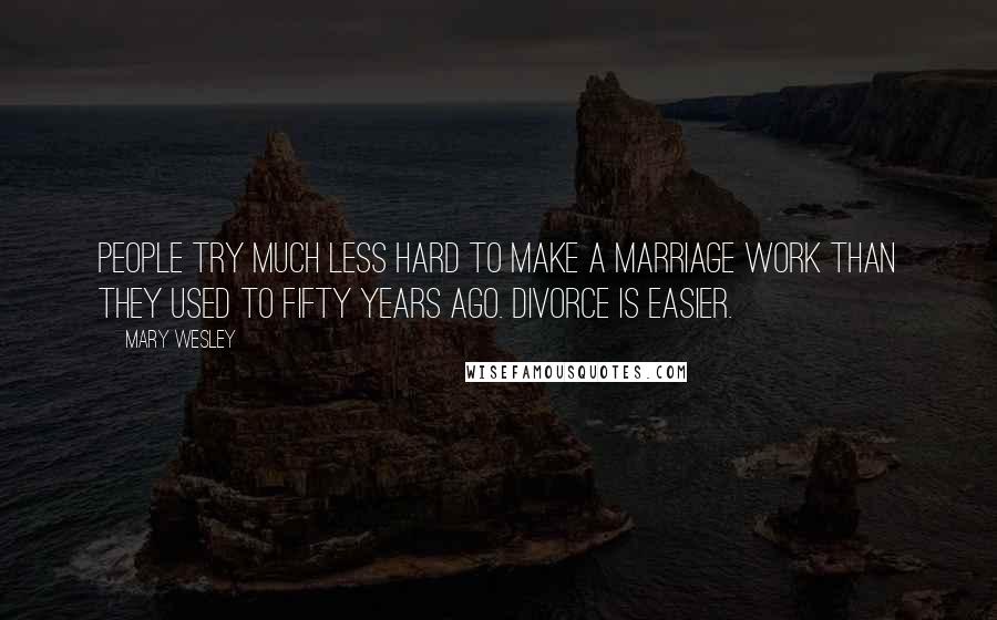 Mary Wesley quotes: People try much less hard to make a marriage work than they used to fifty years ago. Divorce is easier.