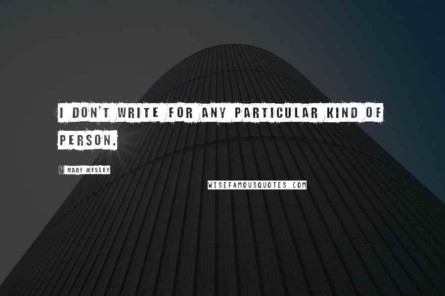 Mary Wesley quotes: I don't write for any particular kind of person.