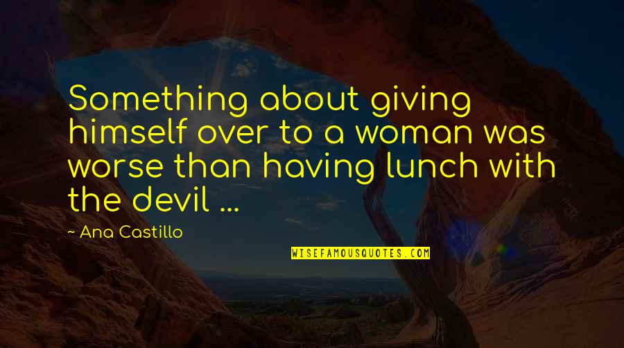 Mary Whipple Quotes By Ana Castillo: Something about giving himself over to a woman