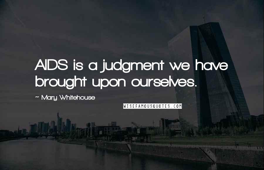 Mary Whitehouse quotes: AIDS is a judgment we have brought upon ourselves.