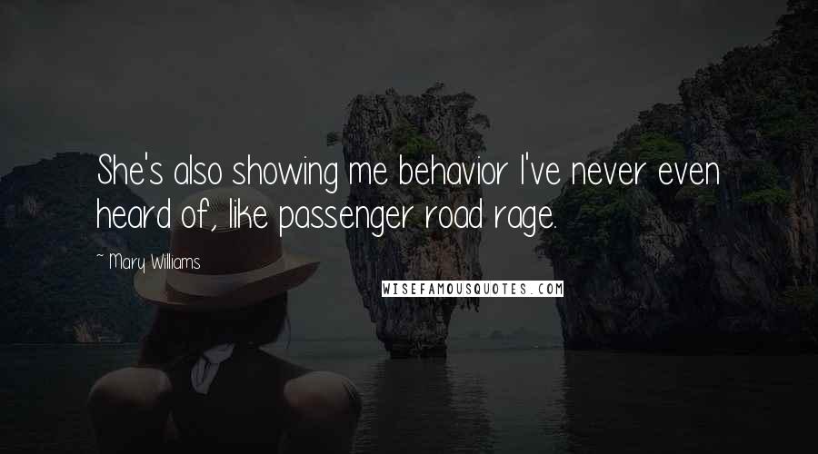 Mary Williams quotes: She's also showing me behavior I've never even heard of, like passenger road rage.