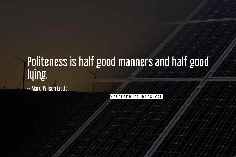 Mary Wilson Little quotes: Politeness is half good manners and half good lying.