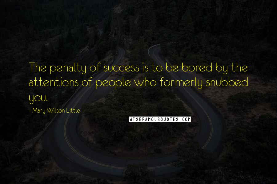 Mary Wilson Little quotes: The penalty of success is to be bored by the attentions of people who formerly snubbed you.