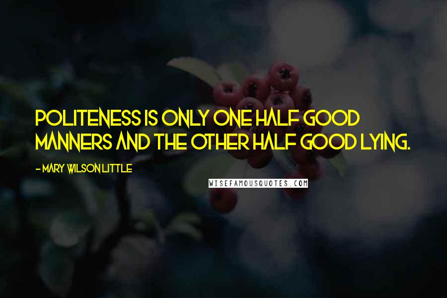 Mary Wilson Little quotes: Politeness is only one half good manners and the other half good lying.