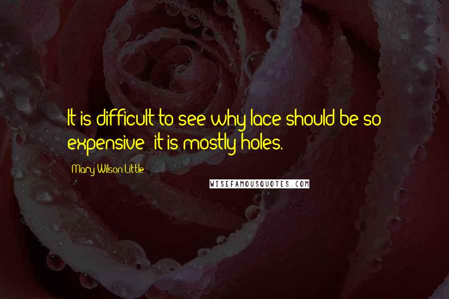 Mary Wilson Little quotes: It is difficult to see why lace should be so expensive; it is mostly holes.