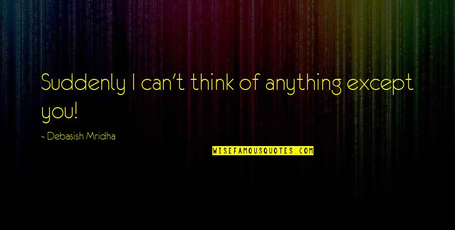 Mary Wollstonecraft Pernicious Effects Quotes By Debasish Mridha: Suddenly I can't think of anything except you! Mary Wollstonecraft Pernicious Effects Quotes By Debasish Mridha: Suddenly I can't think of anything except you!
