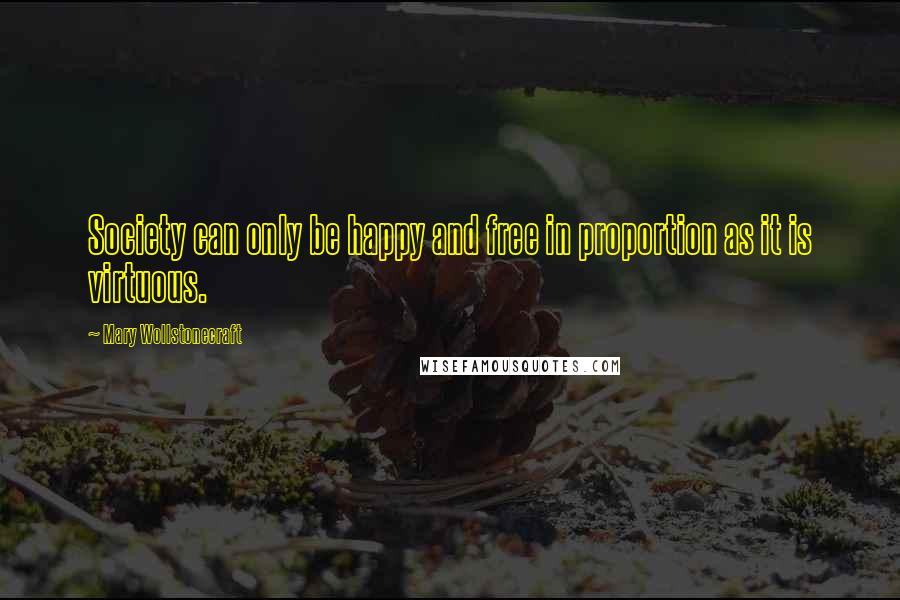 Mary Wollstonecraft quotes: Society can only be happy and free in proportion as it is virtuous.