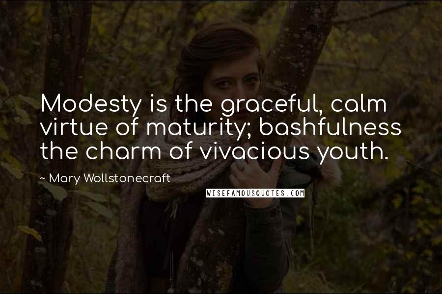 Mary Wollstonecraft quotes: Modesty is the graceful, calm virtue of maturity; bashfulness the charm of vivacious youth.