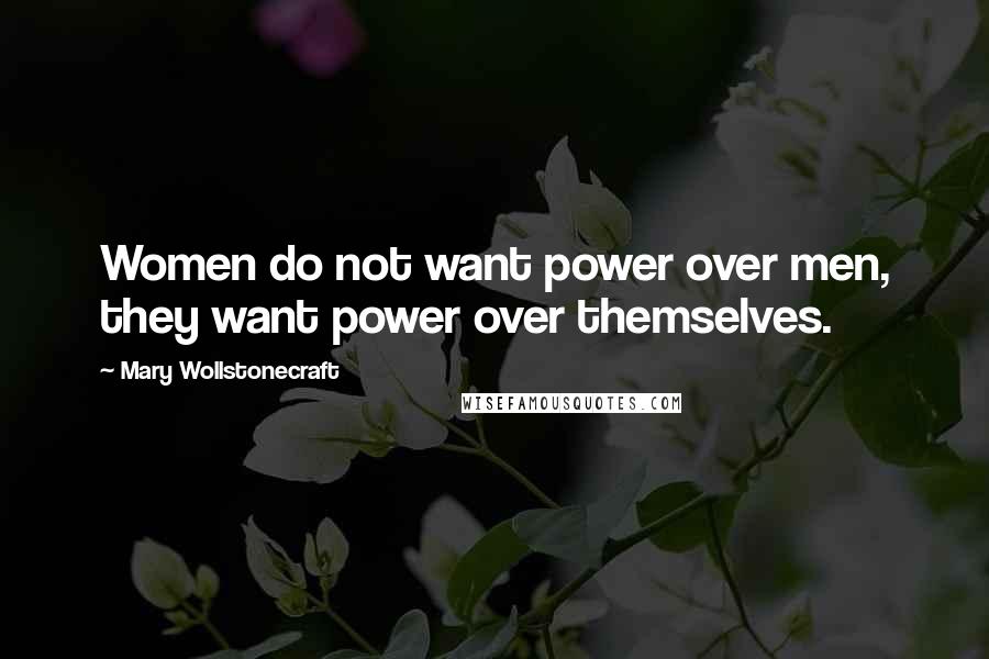 Mary Wollstonecraft quotes: Women do not want power over men, they want power over themselves.