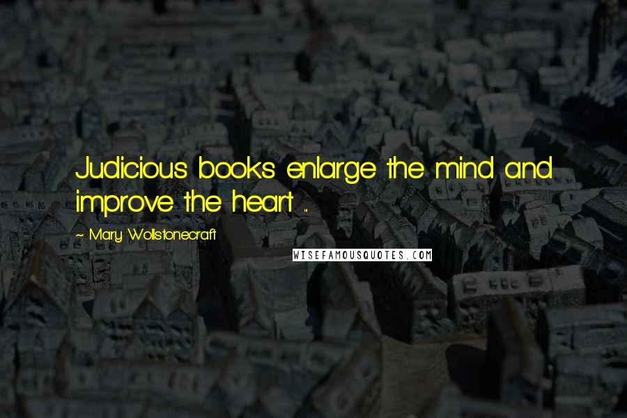 Mary Wollstonecraft quotes: Judicious books enlarge the mind and improve the heart ...