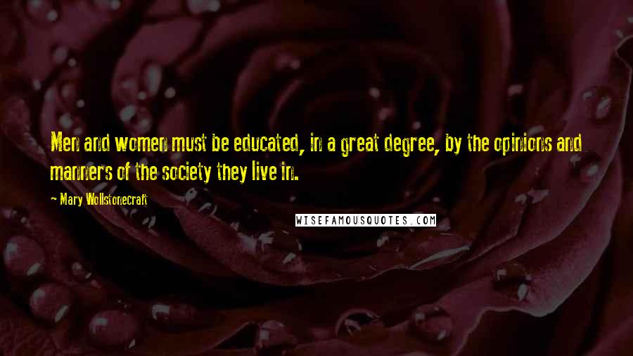 Mary Wollstonecraft quotes: Men and women must be educated, in a great degree, by the opinions and manners of the society they live in. Mary Wollstonecraft quotes: Men and women must be educated, in a great degree, by the opinions and manners of the society they live in.