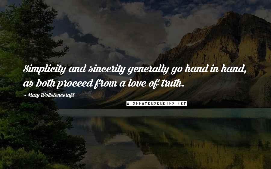 Mary Wollstonecraft quotes: Simplicity and sincerity generally go hand in hand, as both proceed from a love of truth.