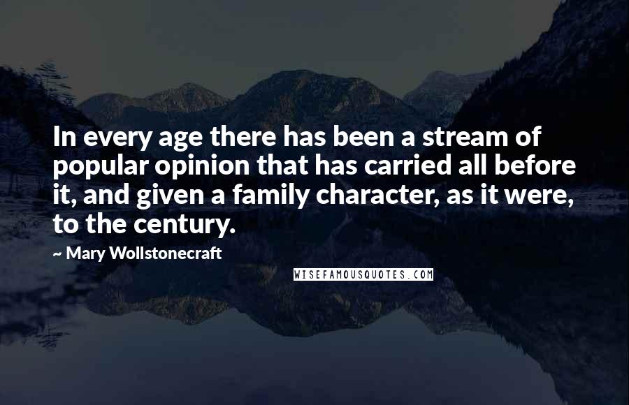 Mary Wollstonecraft quotes: In every age there has been a stream of popular opinion that has carried all before it, and given a family character, as it were, to the century. Mary Wollstonecraft quotes: In every age there has been a stream of popular opinion that has carried all before it, and given a family character, as it were, to the century.