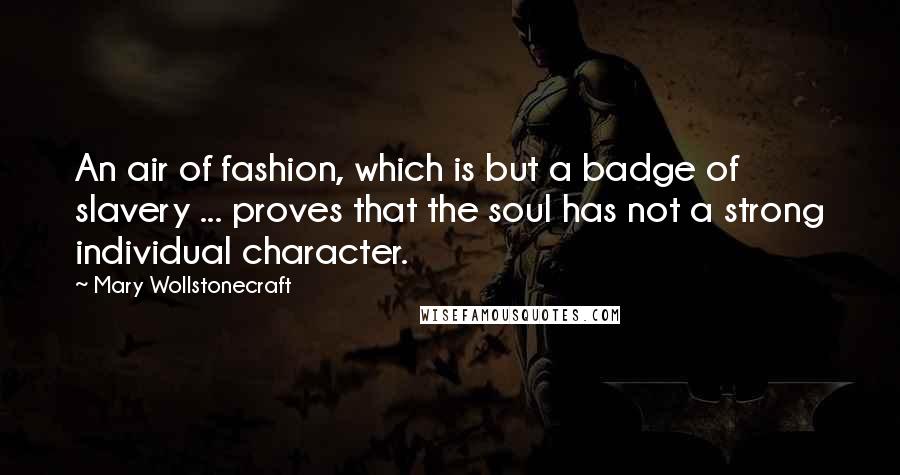 Mary Wollstonecraft quotes: An air of fashion, which is but a badge of slavery ... proves that the soul has not a strong individual character.