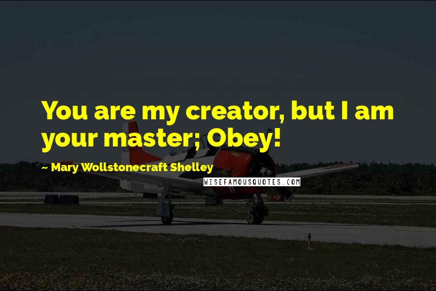 Mary Wollstonecraft Shelley quotes: You are my creator, but I am your master; Obey!