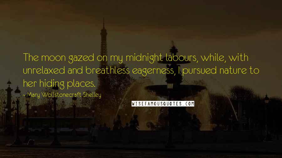Mary Wollstonecraft Shelley quotes: The moon gazed on my midnight labours, while, with unrelaxed and breathless eagerness, I pursued nature to her hiding places.
