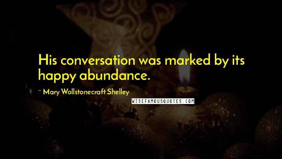 Mary Wollstonecraft Shelley quotes: His conversation was marked by its happy abundance.