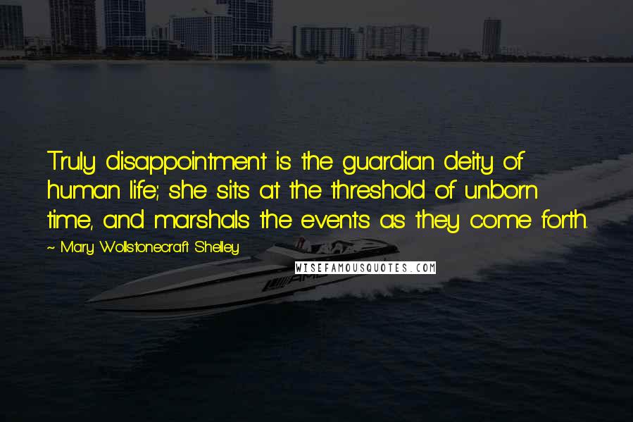 Mary Wollstonecraft Shelley quotes: Truly disappointment is the guardian deity of human life; she sits at the threshold of unborn time, and marshals the events as they come forth. Mary Wollstonecraft Shelley quotes: Truly disappointment is the guardian deity of human life; she sits at the threshold of unborn time, and marshals the events as they come forth.