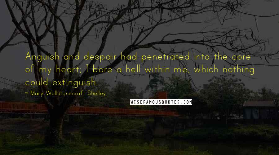 Mary Wollstonecraft Shelley quotes: Anguish and despair had penetrated into the core of my heart; I bore a hell within me, which nothing could extinguish. Mary Wollstonecraft Shelley quotes: Anguish and despair had penetrated into the core of my heart; I bore a hell within me, which nothing could extinguish.