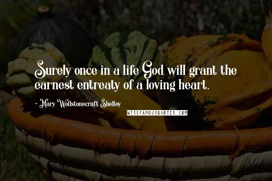 Mary Wollstonecraft Shelley quotes: Surely once in a life God will grant the earnest entreaty of a loving heart.