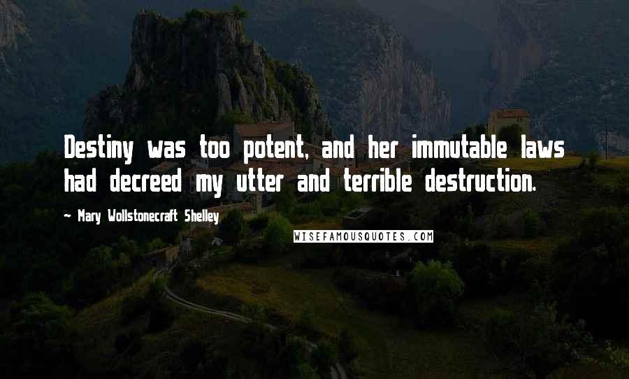 Mary Wollstonecraft Shelley quotes: Destiny was too potent, and her immutable laws had decreed my utter and terrible destruction.