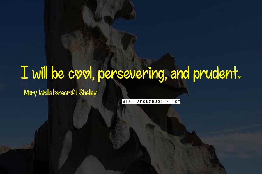 Mary Wollstonecraft Shelley quotes: I will be cool, persevering, and prudent.