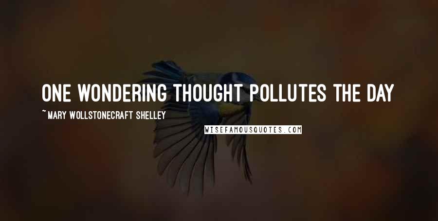 Mary Wollstonecraft Shelley quotes: One wondering thought pollutes the day