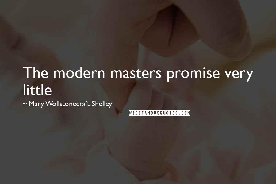 Mary Wollstonecraft Shelley quotes: The modern masters promise very little