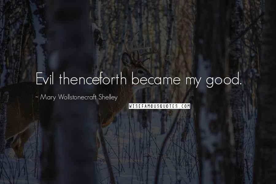 Mary Wollstonecraft Shelley quotes: Evil thenceforth became my good.