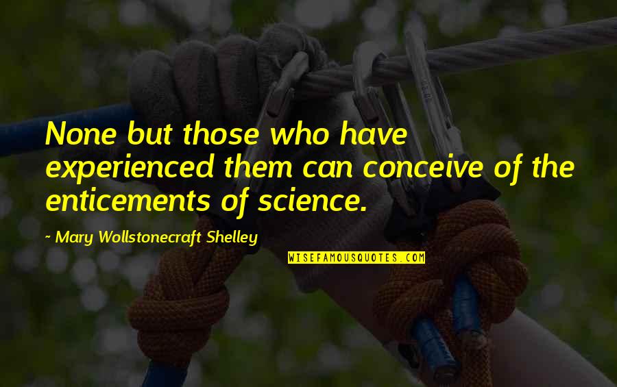 Mary Wollstonecraft Shelley Quotes By Mary Wollstonecraft Shelley: None but those who have experienced them can