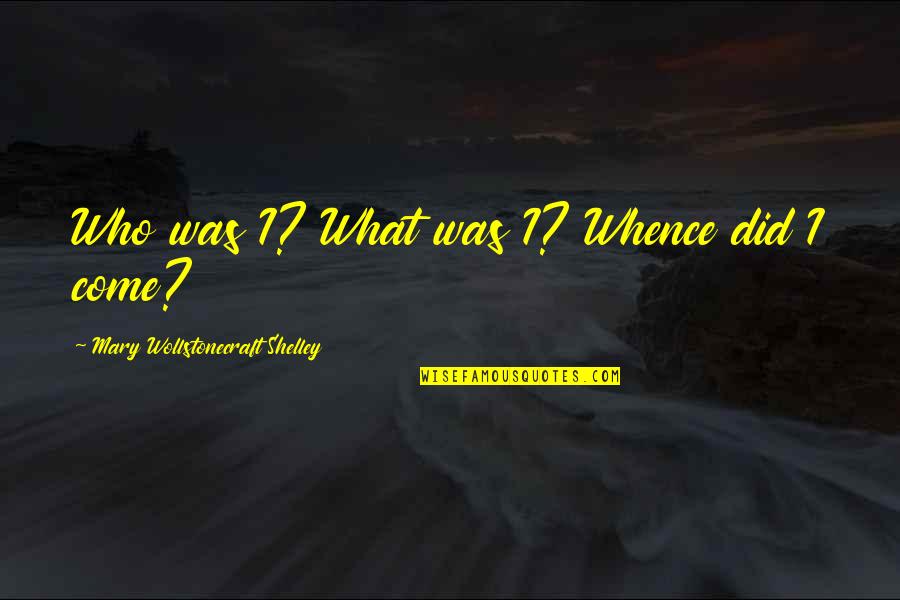 Mary Wollstonecraft Shelley Quotes By Mary Wollstonecraft Shelley: Who was I? What was I? Whence did