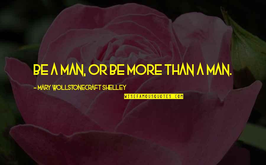 Mary Wollstonecraft Shelley Quotes By Mary Wollstonecraft Shelley: Be a man, or be more than a