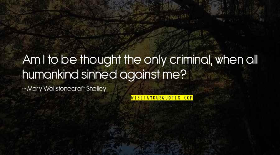 Mary Wollstonecraft Shelley Quotes By Mary Wollstonecraft Shelley: Am I to be thought the only criminal,