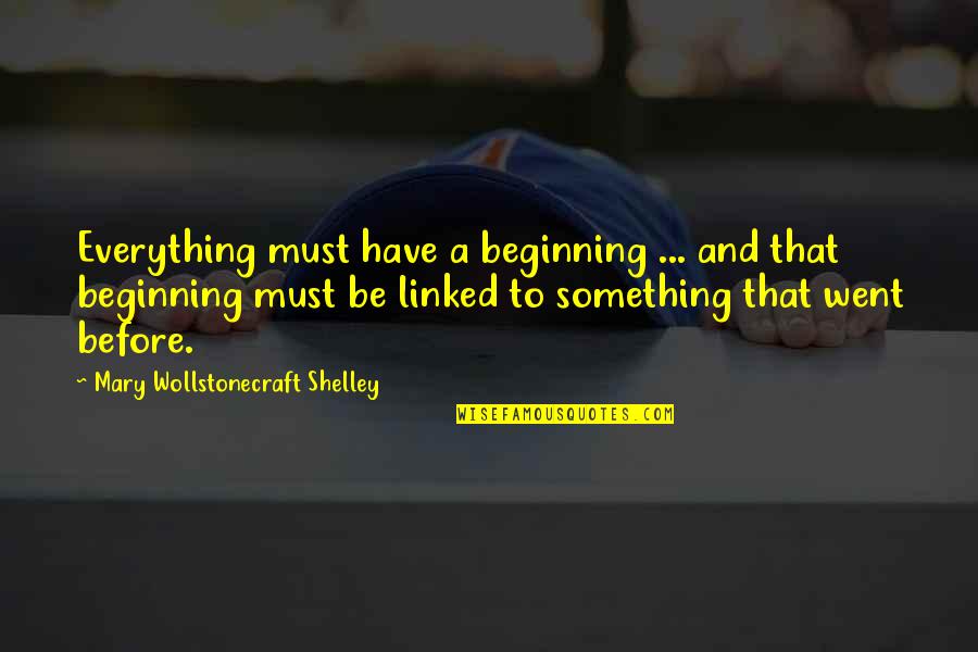 Mary Wollstonecraft Shelley Quotes By Mary Wollstonecraft Shelley: Everything must have a beginning ... and that