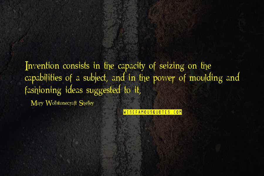 Mary Wollstonecraft Shelley Quotes By Mary Wollstonecraft Shelley: Invention consists in the capacity of seizing on