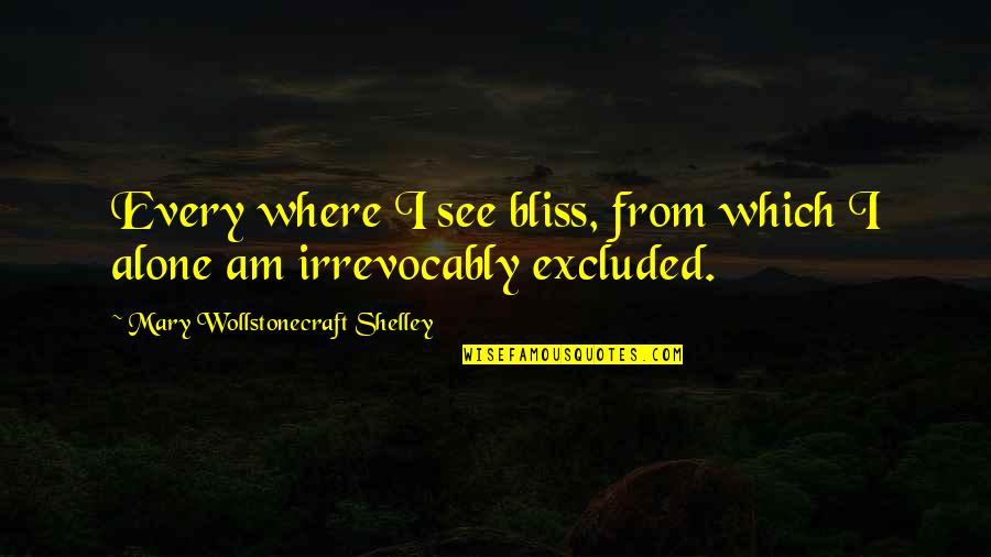 Mary Wollstonecraft Shelley Quotes By Mary Wollstonecraft Shelley: Every where I see bliss, from which I