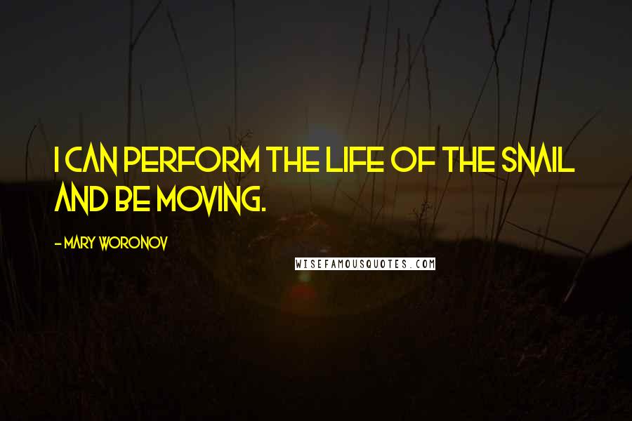 Mary Woronov quotes: I can perform the life of the snail and be moving.