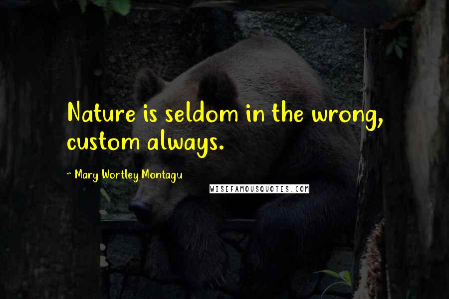 Mary Wortley Montagu quotes: Nature is seldom in the wrong, custom always.