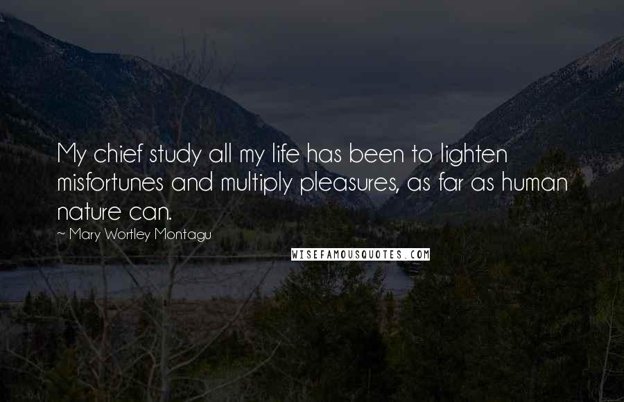Mary Wortley Montagu quotes: My chief study all my life has been to lighten misfortunes and multiply pleasures, as far as human nature can. Mary Wortley Montagu quotes: My chief study all my life has been to lighten misfortunes and multiply pleasures, as far as human nature can.