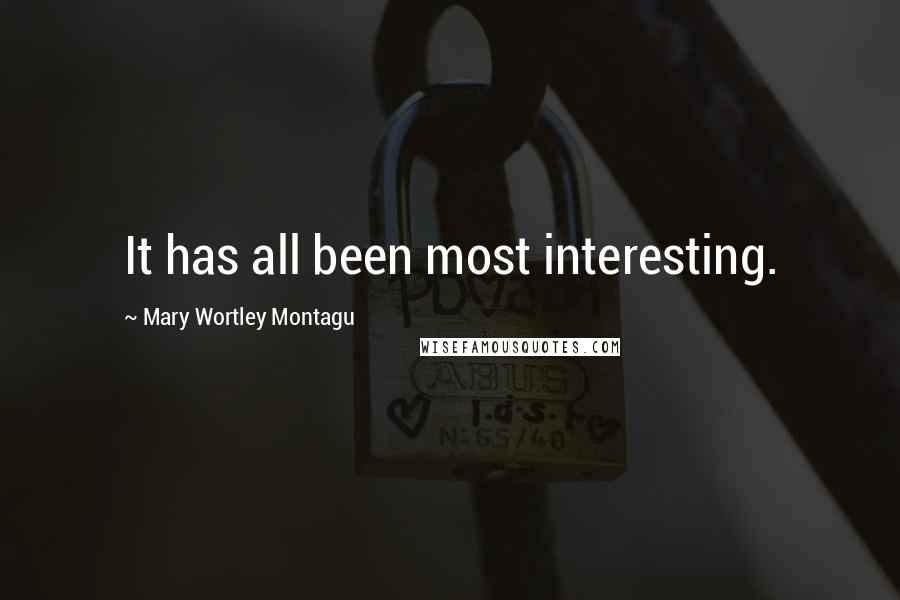 Mary Wortley Montagu quotes: It has all been most interesting.