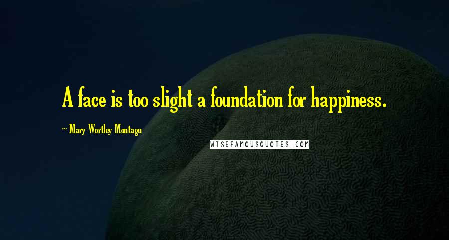 Mary Wortley Montagu quotes: A face is too slight a foundation for happiness.