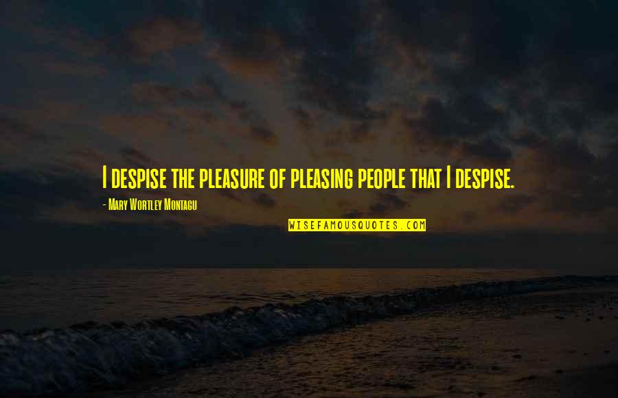 Mary Wortley Montagu Quotes By Mary Wortley Montagu: I despise the pleasure of pleasing people that